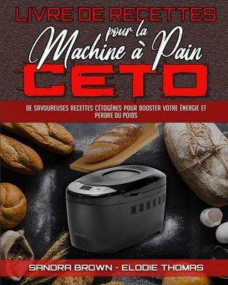 Livre De Recettes Pour La Machine À Pain Céto: De Savoureuses Recettes Cétogènes Pour Booster Votre Énergie Et Perdre Du Poids (Keto Bread Machine Coo by Brown, Sandra