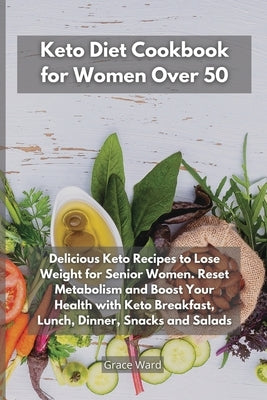 Keto Diet Cookbook for Women Over 50: Delicious Keto Recipes to Lose Weight for Senior Women. Reset Metabolism and Boost Your Health with Keto Breakfa by Ward, Grace