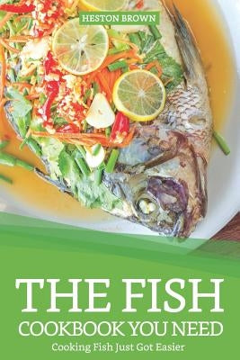 The Fish Cookbook You Need: Cooking Fish Just Got Easier by Brown, Heston