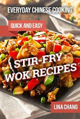 Everyday Chinese Cooking: Quick and Easy Stir-Fry Wok Recipes by Chang, Lina