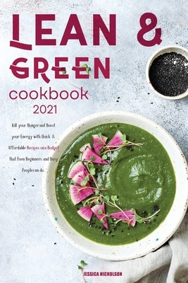 Lean & GreenCookbook for Beginners 2021: Kill your Hunger and Boost your Energy with Quick and Affordable Recipes a Budget That Even Beginners and Bus by Nicholson, Jessica