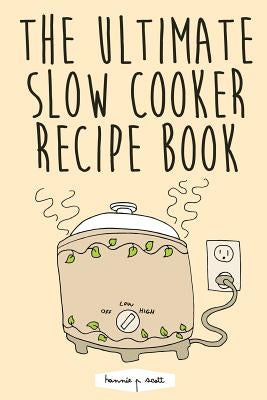 The Ultimate Slow Cooker Recipe Book by Scott, Hannie P.