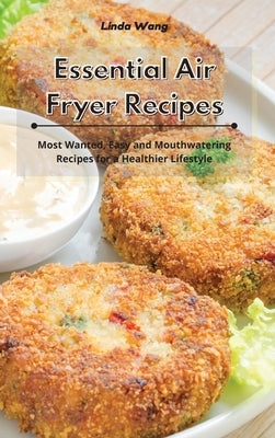 Essential Air Fryer Recipes: Most Wanted, Easy and Mouthwatering Recipes for a Healthier Lifestyle by Wang, Linda