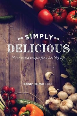 Simply Delicious: Plant-based recipes for a healthy life by Holmes, Sandy