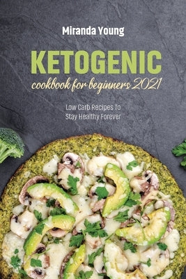 Ketogenic Cookbook For Beginners 2021: Low Carb Recipes To Stay Healthy Forever by Young, Miranda