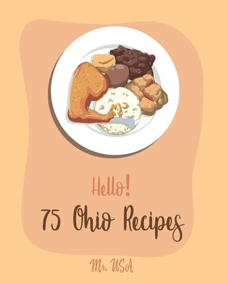 Hello! 75 Ohio Recipes: Best Ohio Cookbook Ever For Beginners [Meat Pie Recipes, Apple Pie Cookbook, German Sausage Cookbook, Pie Crust Recipe by USA