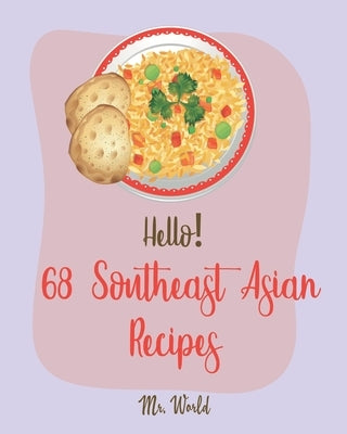 Hello! 68 Southeast Asian Recipes: Best Southeast Asian Cookbook Ever For Beginners [Thai Soup Cookbook, Vietnamese Recipes, Noodle Bowl Cookbook, Por by World