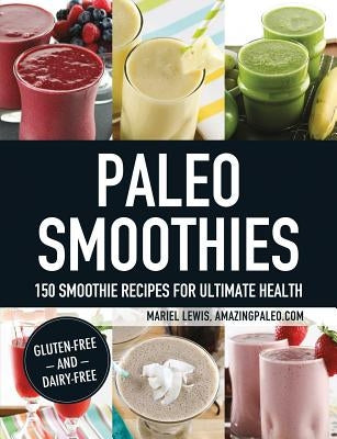 Paleo Smoothies: 150 Smoothie Recipes for Ultimate Health by Lewis, Mariel
