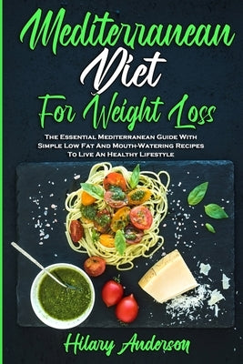 Mediterranean Diet For Weight Loss: The Essential Mediterranean Guide With Simple Low Fat And Mouth-Watering Recipes To Live An Healthy Lifestyle by Anderson, Hilary