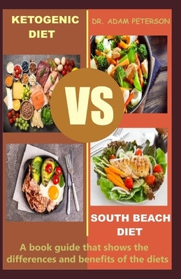 Ketogenic Diet Vs South Beach Diet: A book guide that shows the differences and benefits of the diets by Peterson, Adam