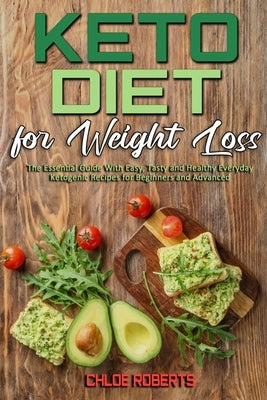 Keto Diet For Weight Loss: The Essential Guide With Easy, Tasty and Healthy Everyday Ketogenic Recipes for Beginners and Advanced by Roberts, Chloe
