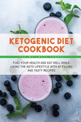 Ketogenic Diet Cookbook: Fuel Your Health and Eat Well While Living the Keto Lifestyle with 50 Filling and Tasty Recipes by The Wellness Foodie