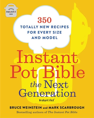 Instant Pot Bible: The Next Generation: 350 Totally New Recipes for Every Size and Model by Weinstein, Bruce