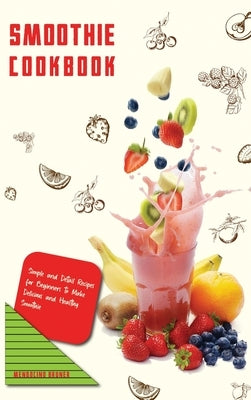 Smoothie Cookbook Simple and Detail Recipes for Beginners to Make Delicious and Healthy Smoothie by Bruner, Mendocino