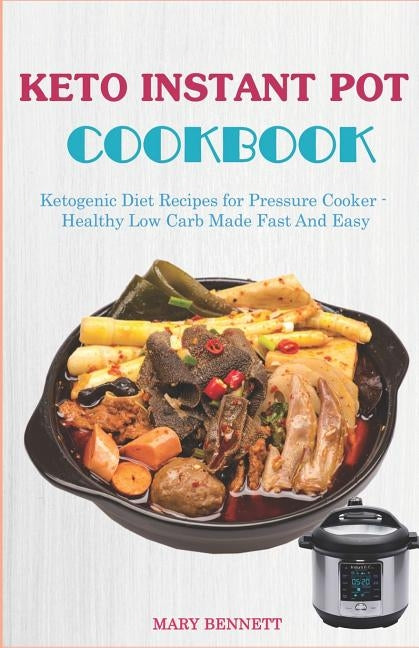 Keto Instant Pot Cookbook: Ketogenic Diet Recipes for Pressure Cooker - Healthy Low Carb Made Fast And Easy by Bennett, Mary