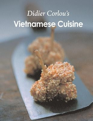 Vietnamese Cuisine: My traditional and innovative Vietnamese recipes... by Corlou, Didier