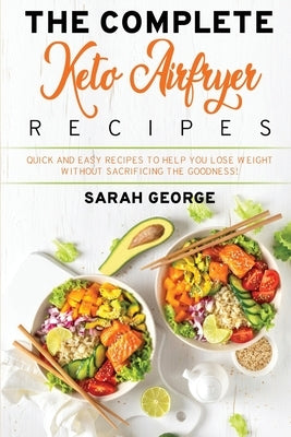 The Complete Keto Air Fryer Recipes: Quick And Easy Recipes To Help You Lose Weight Without Sacrificing The Goodness! by Daniel, Russel