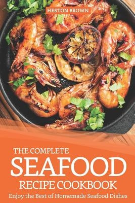 The Complete Seafood Recipe Cookbook: Enjoy the Best of Homemade Seafood Dishes by Brown, Heston