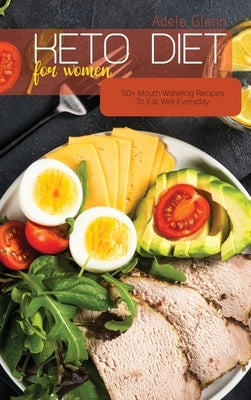Keto Diet For Women: 50+ Mouth Watering Recipes To Eat Well Everyday by Glenn, Adele