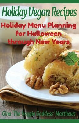 Holiday Vegan Recipes: Holiday Menu Planning for Halloween through New Years: Special Occasions - Holidays - Natural Foods by Matthews, Gina 'The Veggie Goddess'