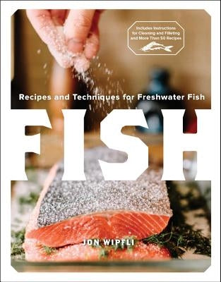 Fish: Recipes and Techniques for Freshwater Fish by Wipfli, Jon