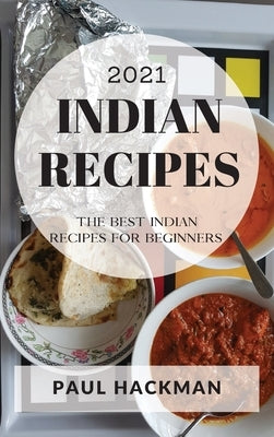 Indian Recipes 2021: The Best Indian Recipes for Beginners by Hackman, Paul