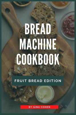 Bread Machine Cookbook: Fruit Bread Edition by Cohen, Gina