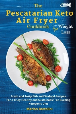 The Pescatarian Keto Air Fryer Cookbook For Weight Loss: Fresh and Tasty Fish and Seafood Recipes For a Truly Healthy and Sustainable Fat-Burning Keto by Bartolini, Marion