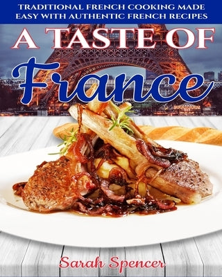 A Taste of France: Traditional French Cooking Made Easy with Authentic French Recipes by Spencer, Sarah