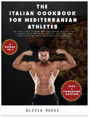 Italian Cookbook for Mediterranean Athletes: The Best 220+ Seafood and Vegetarian Recipes For Weight Loss and Heart Health! Stay FIT and LIGHT with Th by Rossi, Olivia