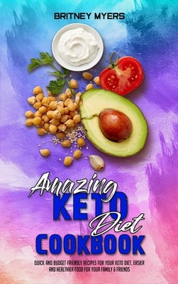 Amazing Keto Diet Cookbook: Quick And Budget Friendly Recipes For Your Keto Diet. Easier and Healthier Food for Your Family & Friends by Myers, Britney