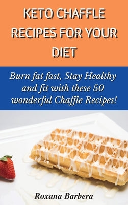 Keto Chaffle Recipes for Your Diet: Burn fat fast, Stay Healthy and fit with these 50 wonderful Chaffle Recipes! by Barbera, Roxana