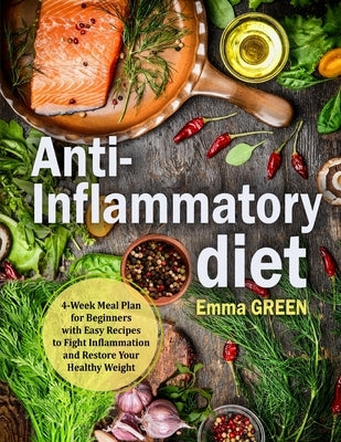Anti-Inflammatory Diet: 4-Week Meal Plan for Beginners with Easy Recipes to Fight Inflammation and Restore Your Healthy Weight by Green, Emma