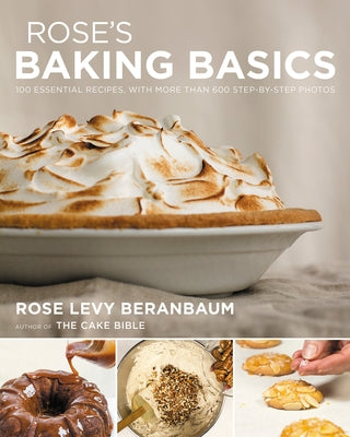 Rose's Baking Basics: 100 Essential Recipes, with More Than 600 Step-By-Step Photos by Beranbaum, Rose Levy