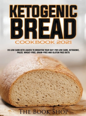 Ketogenic Bread Cookbook 2021: 35 Low Carb Keto Loaves to Brighten Your Day! for Low Carb, Ketogenic, Paleo, Wheat-Free, Grain-Free and Gluten Free D by The Book Shop