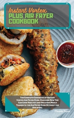 Instant Vortex Plus Air Fryer Cookbook: The Complete Cookbook of Instant Vortex Air Fryer Oven. Discover How You Can Cook Healthy and Delicious Meals by Cooper, Miranda
