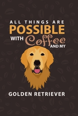 All Things Are Possible With Coffee and My Golden Retriever: Golden Retriever and coffee Lover Notebook by Publishing, A. Aich