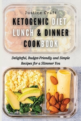 Ketogenic Diet Lunch & Dinner Cookbook: Delightful, Budget-Friendly and Simple Recipes for a Slimmer You by Craft, Justice