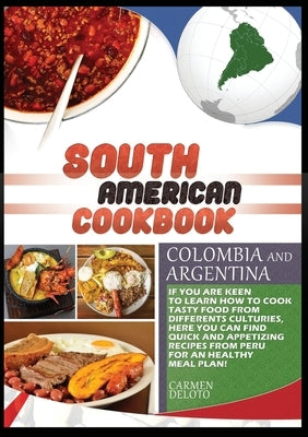 South American Cookbook Colombia and Argentina: If You Are Keen to Learn How to Cook Tasty Food from Differents Cultures, Here You Can Find Quick and by Doleto, Carmen