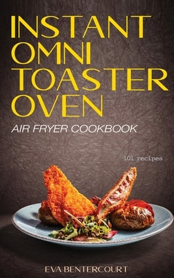 Instant Omni Toaster Oven Air Fryer Cookbook: 101 Easy, Crispy and Healthy Airfryer Recipes That Anyone Can Cook by Bentercourt, Eva