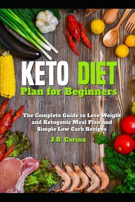 Keto Diet Plan for Beginners: The Complete Guide to Lose Weight and Ketogenic Meal Plan and Simple Low Carb Recipes by Carina, J. R.