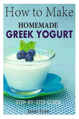 How to Make Homemade Greek Yogurt: Step-By-Step Guide by Fynn, Jamie