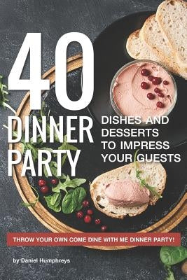 40 Dinner Party Dishes and Desserts to Impress Your Guests: Throw Your Own Come Dine with Me Dinner Party! by Humphreys, Daniel