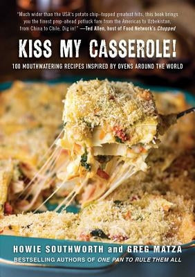 Kiss My Casserole!: 100 Mouthwatering Recipes Inspired by Ovens Around the World by Southworth, Howie