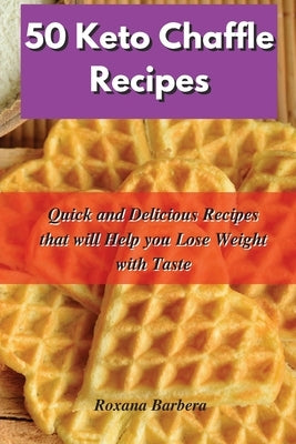50 Keto Chaffle Recipes: Quick and Delicious Recipes that will Help you Lose Weight with Taste by Barbera, Roxana