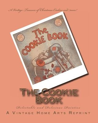 The Cookie Book: Delectable and Delicious Dainties by Vintage Home Arts Reprint, A.