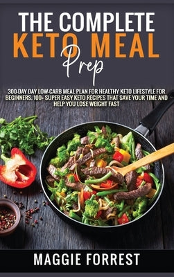 The Complete Keto Meal Prep: 300-DAY Day Low-Carb Meal Plan for Healthy Keto Lifestyle for beginners. 100+ Super Easy Keto Recipes That Save Your T by Forrest, Maggie