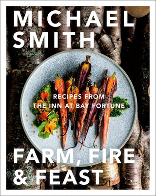 Farm, Fire & Feast: Recipes from the Inn at Bay Fortune by Smith, Michael