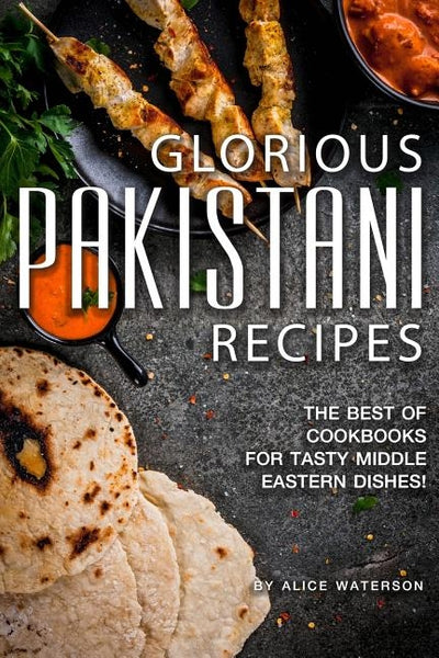 Glorious Pakistani Recipes: The Best of Cookbooks for Tasty Middle Eastern Dishes! by Waterson, Alice