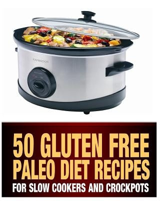 50 Gluten Free Paleo Diet Recipes For Slow Cookers and Crockpots: Gluten Free and Low Carb Natural Food Recipes by Haber, Steph